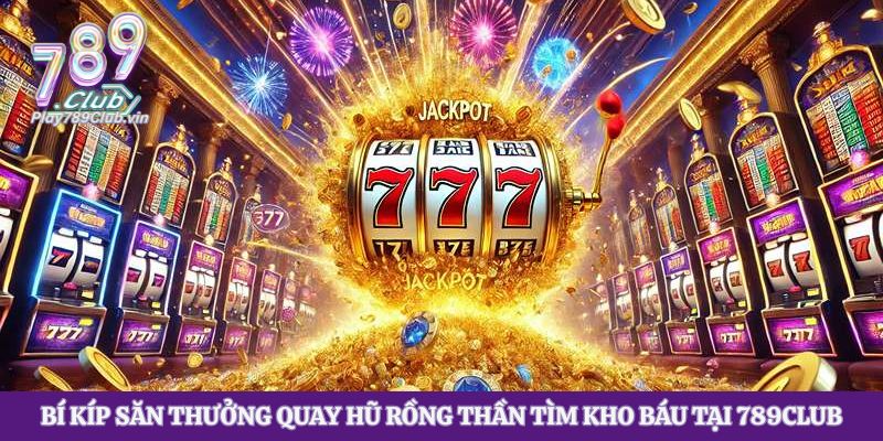 Bí Kíp Săn Thưởng Quay Hũ Rồng Thần Tìm Kho Báu Tại 789club