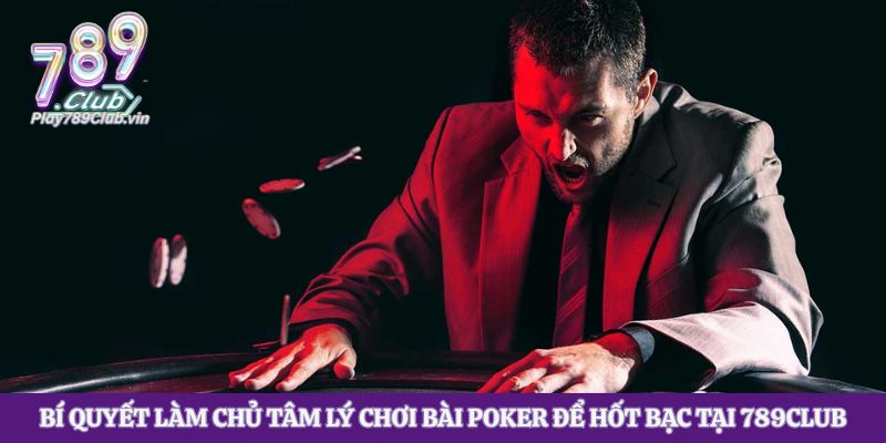 Bí Quyết Làm Chủ Tâm Lý Chơi Bài Poker Để Hốt Bạc Tại 789club
