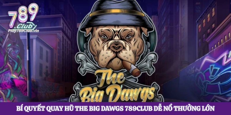 Bí Quyết Quay Hũ The Big Dawgs 789club Dễ Nổ Thưởng Lớn