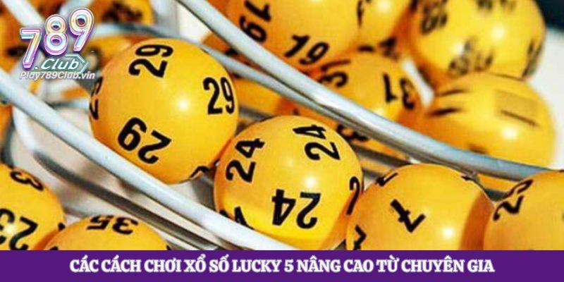 Các cách chơi xổ số lucky 5 nâng cao từ chuyên gia