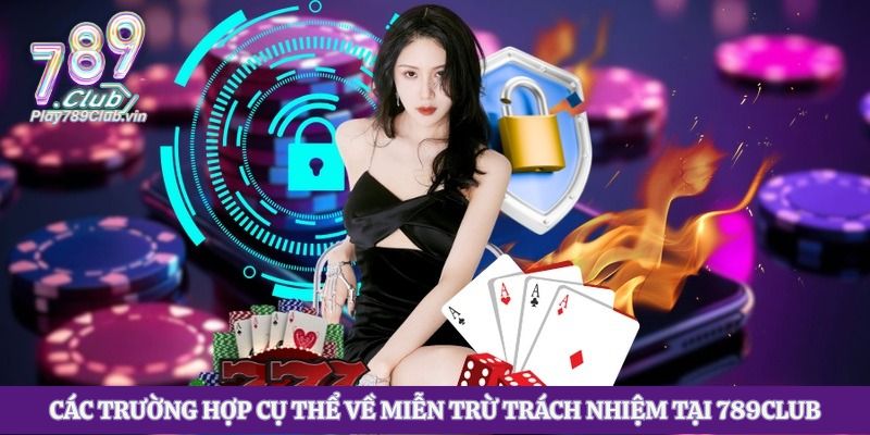 Các trường hợp cụ thể về miễn trừ trách nhiệm tại 789club