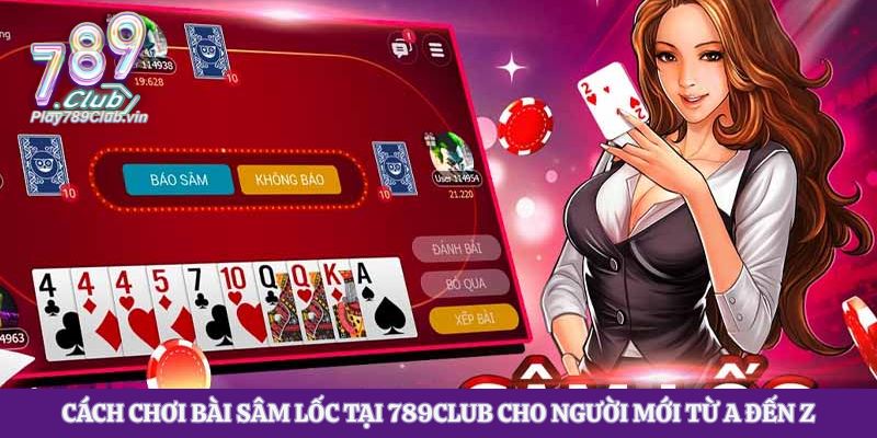 Cách Chơi Bài Sâm Lốc Tại 789club Cho Người Mới Từ A Đến Z