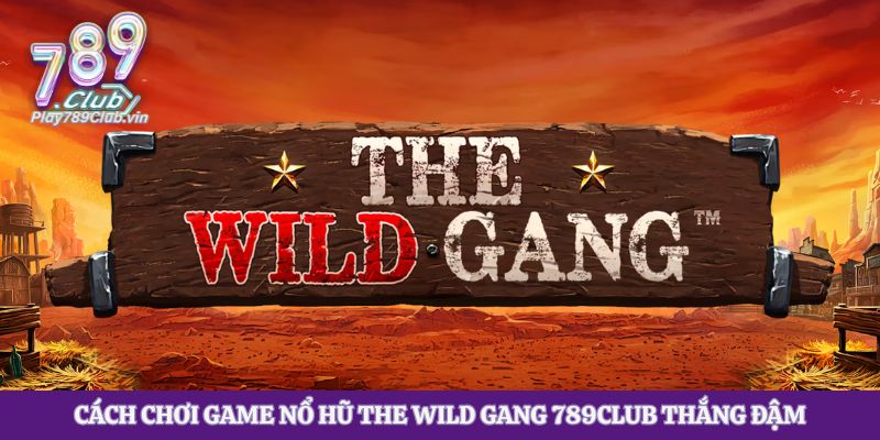 Cách Chơi Game Nổ Hũ The Wild Gang 789club Thắng Đậm