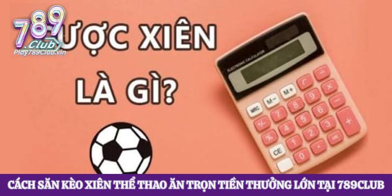 Cách Săn Kèo Xiên Thể Thao Ăn Trọn Tiền Thưởng Lớn Tại 789club