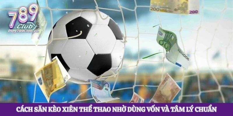 Cách săn kèo xiên thể thao nhờ dùng vốn và tâm lý chuẩn