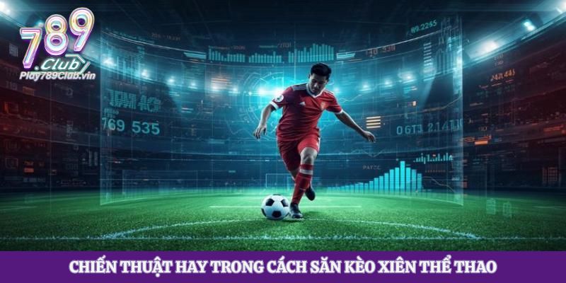 Chiến thuật hay trong cách săn kèo xiên thể thao