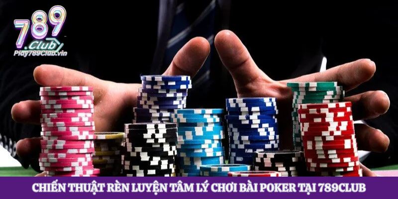 Chiến thuật rèn luyện tâm lý chơi bài poker tại 789club