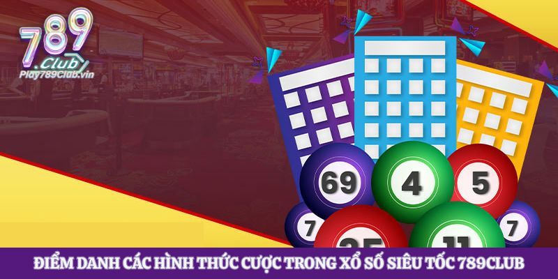Điểm danh các hình thức cược trong xổ số siêu tốc 789club