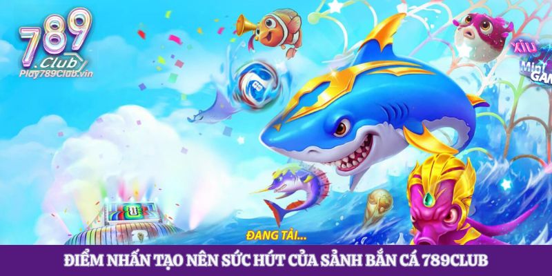 Điểm nhấn tạo nên sức hút của sảnh bắn cá 789club