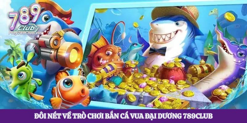 Đôi nét về trò chơi bắn cá Vua Đại Dương 789club