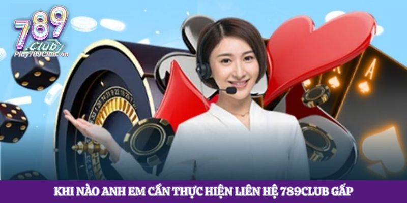 Khi nào anh em cần thực hiện liên hệ 789club gấp