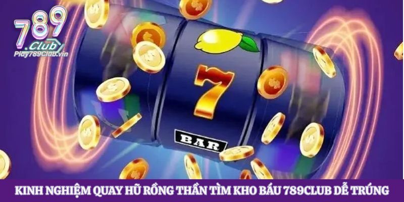 Kinh nghiệm quay hũ Rồng Thần Tìm Kho Báu 789club dễ trúng