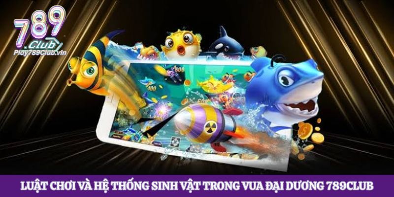 Luật chơi và hệ thống sinh vật trong Vua Đại Dương 789club