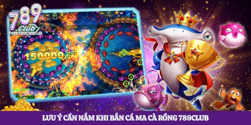 Lưu ý cần nắm khi Bắn Cá Ma Cà Rồng 789club