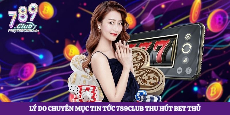 Lý do chuyên mục tin tức 789Club thu hút bet thủ