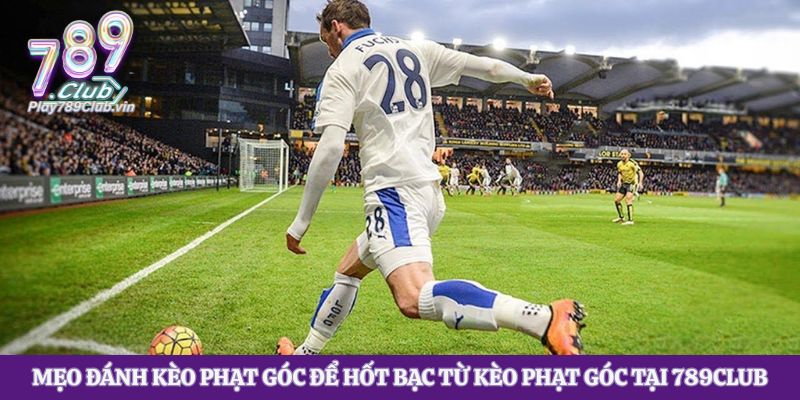 Mẹo Đánh Kèo Phạt Góc Để Hốt Bạc Từ Kèo Phạt Góc Tại 789club