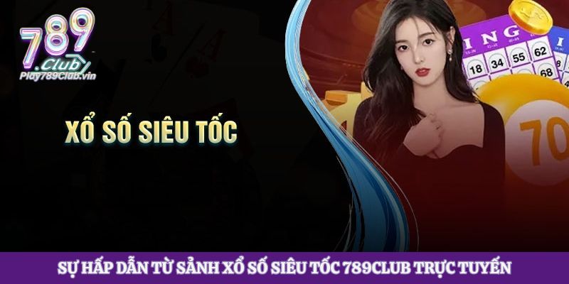 Sự hấp dẫn từ sảnh xổ số siêu tốc 789club trực tuyến