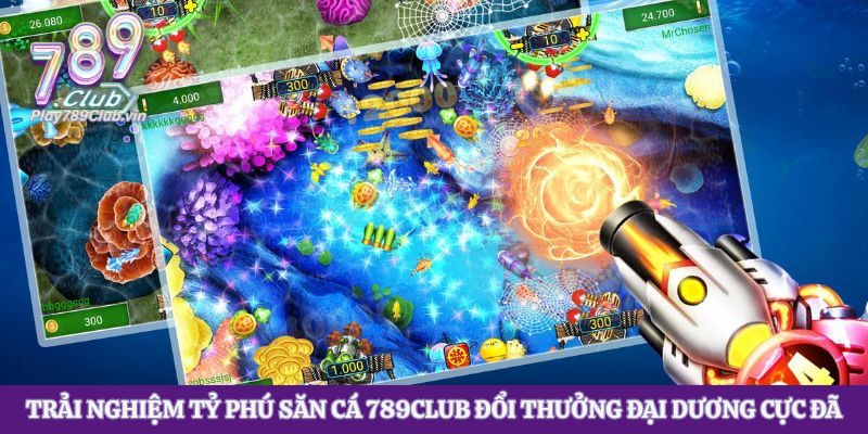 Trải Nghiệm Tỷ Phú Săn Cá 789club Đổi Thưởng Đại Dương Cực Đã