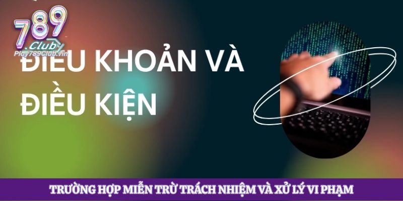 Trường hợp miễn trừ trách nhiệm và xử lý vi phạm