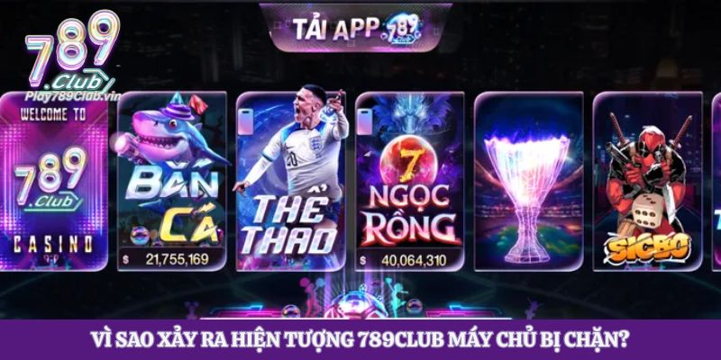 Vì sao xảy ra hiện tượng 789club máy chủ bị chặn?