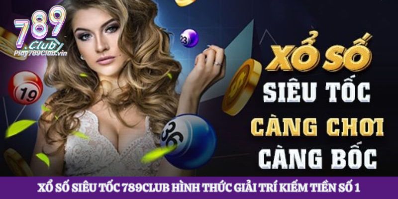 Xổ Số Siêu Tốc 789club Hình Thức Giải Trí Kiếm Tiền Số 1